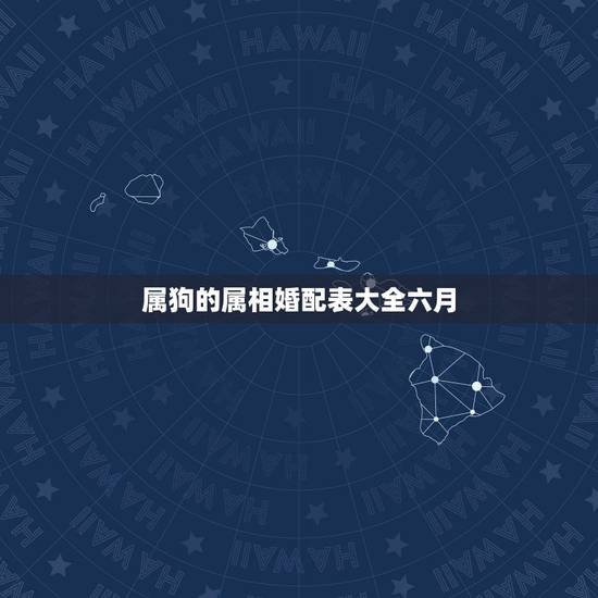 属狗的属相婚配表大全六月,属狗的属相婚配表1994年什么时候结婚 属狗的属相婚配表大全六月,属狗的属相婚配表1994年什么时候结婚