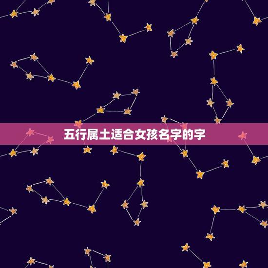 五行属土适合女孩名字的字,五行属土有涵养的字女孩 五行属土适合女孩名字的字,五行属土有涵养的字女孩