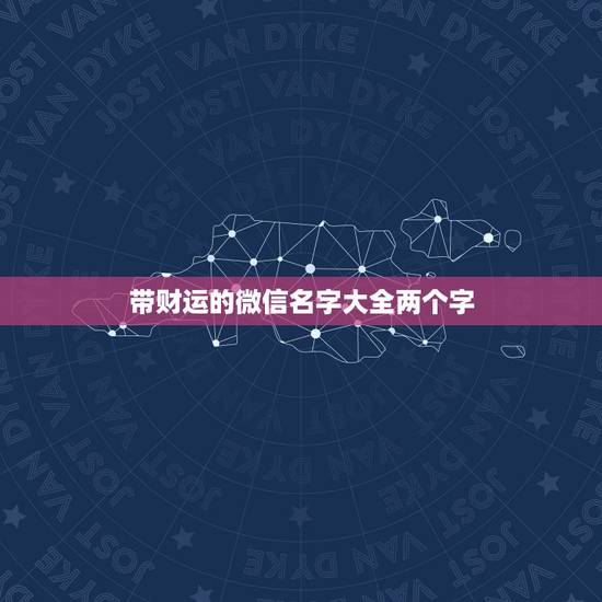带财运的微信名字大全两个字 带福字三字顺口名字公司