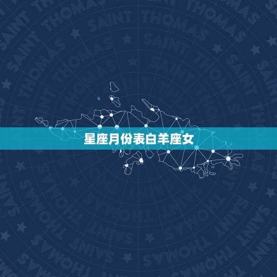 星座月份表白羊座女，十二星座月份表？