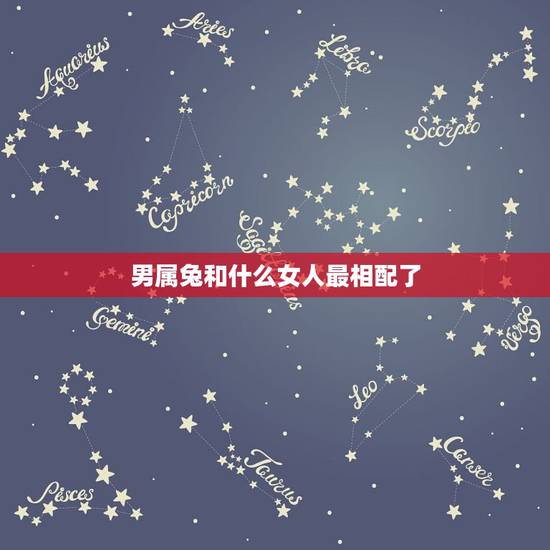 男属兔和什么女人最相配了，男的兔与女的什么最合适