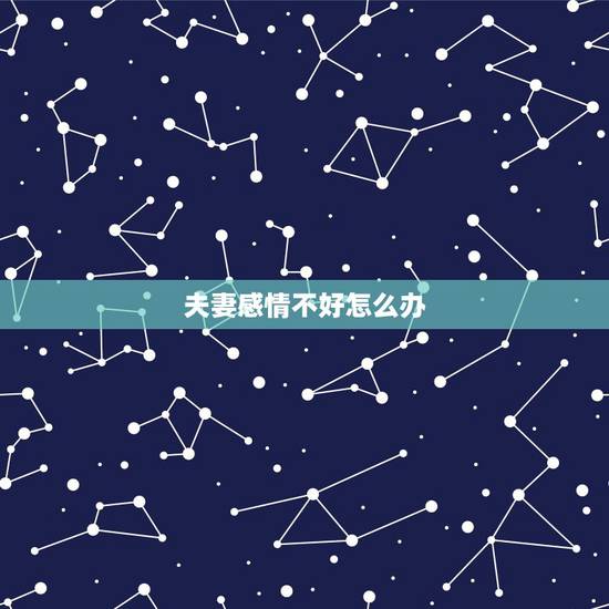夫妻感情不好怎么办,夫妻之间感情不好的表现 夫妻感情不好怎么办,夫妻之间感情不好的表现