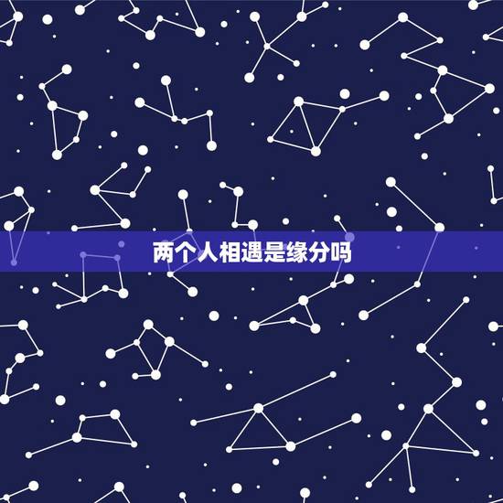 两个人相遇是缘分吗,相遇是一种缘分吗? 两个人相遇是缘分吗,相遇是一种缘分吗?