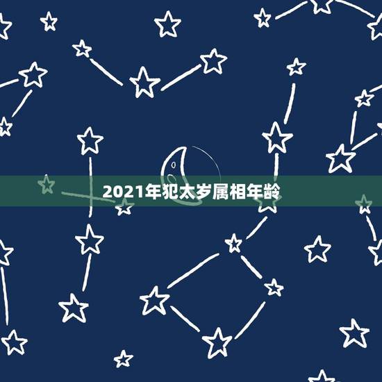 2021年犯太岁属相年龄，犯太岁怎么破解2021年