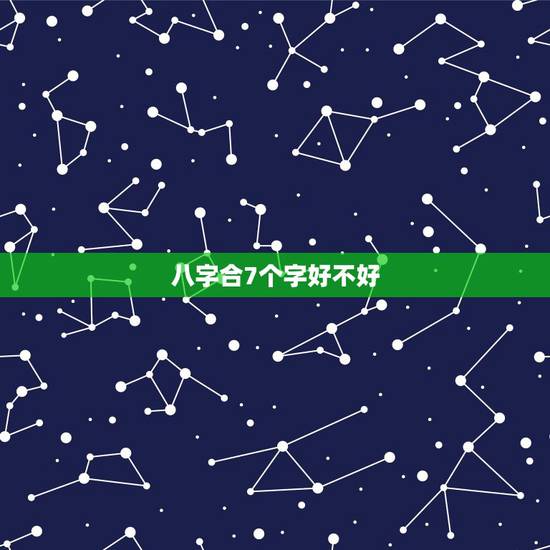 八字合7个字好不好,合八字,合了四个字好不好? 八字合7个字好不好,合八字,合了四个字好不好?