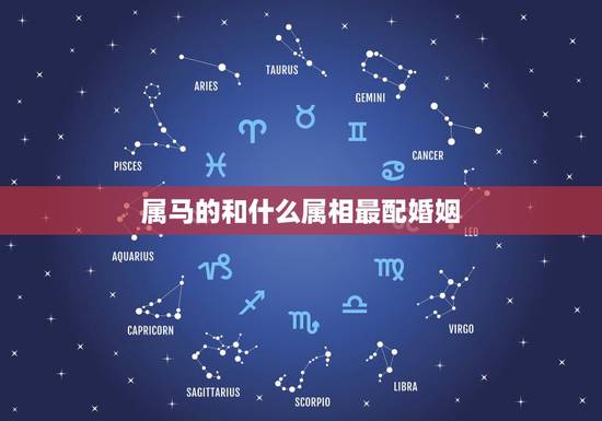 属马的和什么属相最配婚姻,女属马的属相婚配表 属马的和什么属相最配婚姻,女属马的属相婚配表
