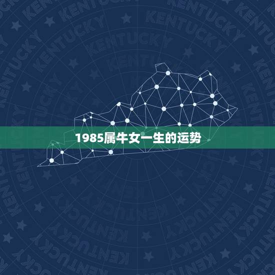 1985属牛女一生的运势,1985年属牛女运势 1985属牛女一生的运势,1985年属牛女运势