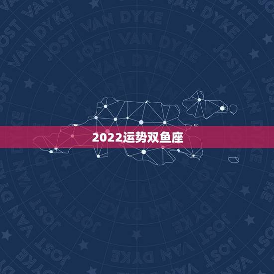 2022运势双鱼座,占星学家乔治娅2023年双鱼座运势有吗? 2022运势双鱼座,占星学家乔治娅2023年双鱼座运势有吗?