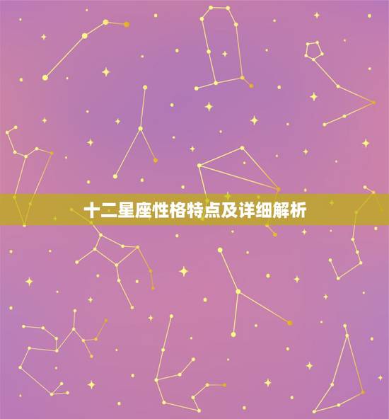 十二星座性格特点及详细解析 十二星座性格详解 十二星座性格特点及详细解析 十二星座性格详解
