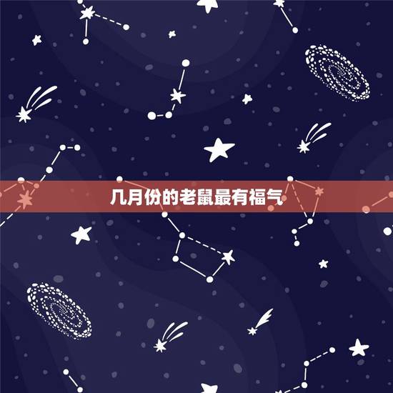 几月份的老鼠最有福气，老鼠在十二生肖中排第几