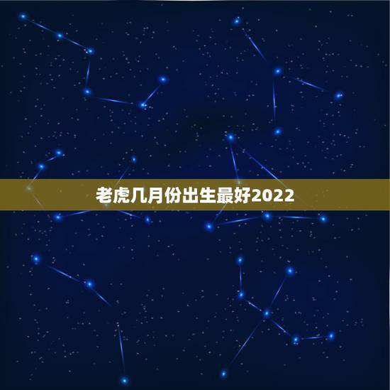 老虎几月份出生最好2022，2022年虎几月宝宝最好
