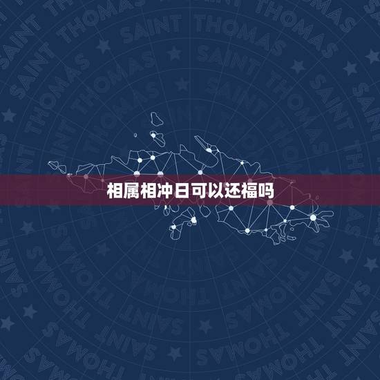 相属相冲日可以还福吗,出生时间和生肖相冲命运怎么样 相属相冲日可以还福吗,出生时间和生肖相冲命运怎么样