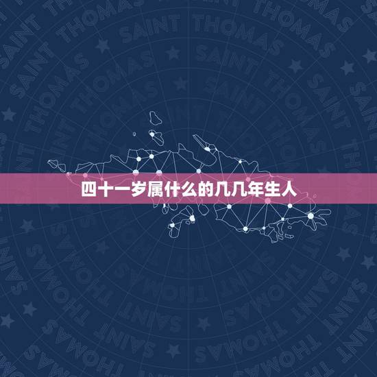 四十一岁属什么的几几年生人，四十岁属兔的是哪一年生人