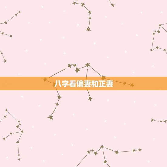 八字看偏妻和正妻，算命先生说的“正妻不哀，偏妻不找。”是指什么意思啊？