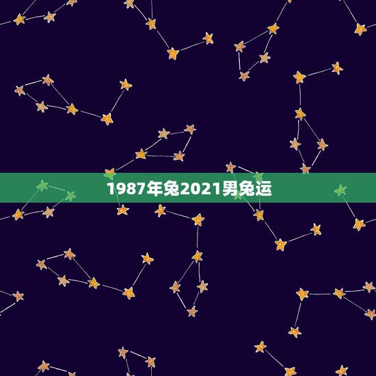 1987年兔2021男兔运,63年属兔人2021年运程怎样? 1987年兔2021男兔运,63年属兔人2021年运程怎样?