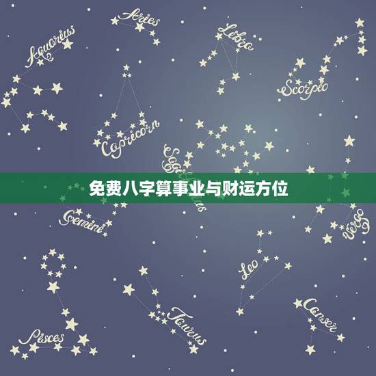 免费八字算事业与财运方位,生辰八字测算事业看事业运势什么时候最好 免费八字算事业与财运方位,生辰八字测算事业看事业运势什么时候最好