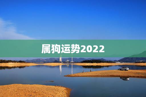 属狗运势2022,生肖狗2022年运势 属狗运势2022,生肖狗2022年运势
