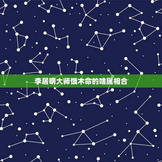 李居明大师饿木命的啥属相合,李居明属马饿木命应该买什么方向的房? 李居明大师饿木命的啥属相合,李居明属马饿木命应该买什么方向的房?