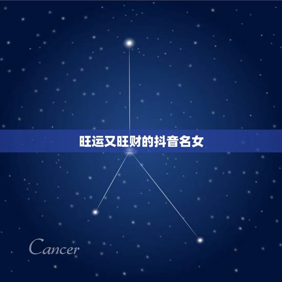旺运又旺财的抖音名女,2021旺运又旺财的抖音名字 旺运又旺财的抖音名女,2021旺运又旺财的抖音名字