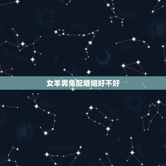 女羊男兔配婚姻好不好，男兔女羊婚姻状况
