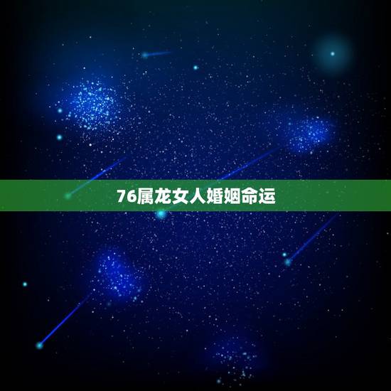 76属龙女人婚姻命运,76年女人属龙一生命运 76属龙女人婚姻命运,76年女人属龙一生命运