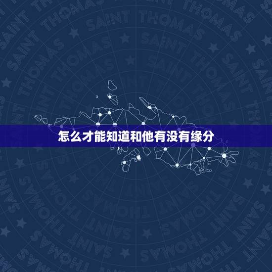 怎么才能知道和他有没有缘分,怎样才能知道我和他的缘分呢? 怎么才能知道和他有没有缘分,怎样才能知道我和他的缘分呢?