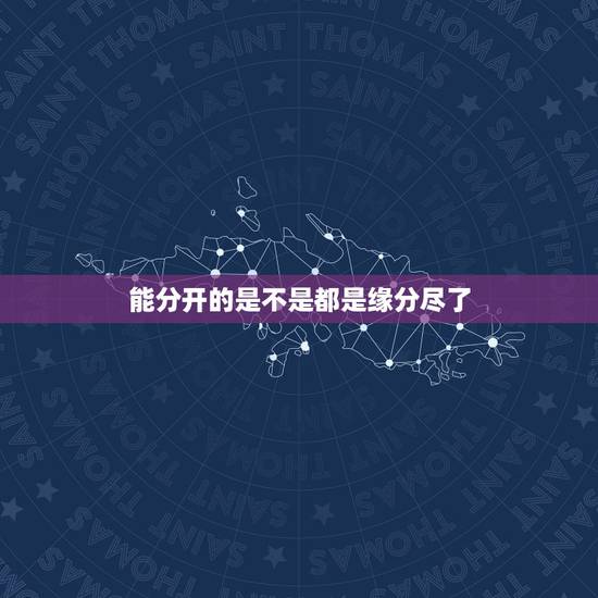 能分开的是不是都是缘分尽了,在一起是缘分,分开是缘尽 能分开的是不是都是缘分尽了,在一起是缘分,分开是缘尽