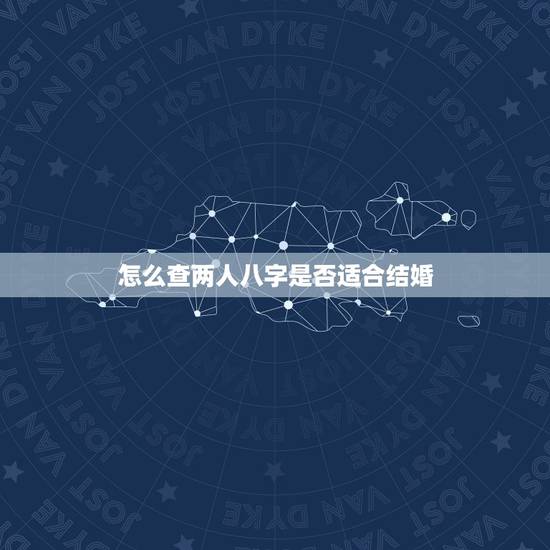 怎么查两人八字是否适合结婚，如何根据两人生辰八字算结婚日子