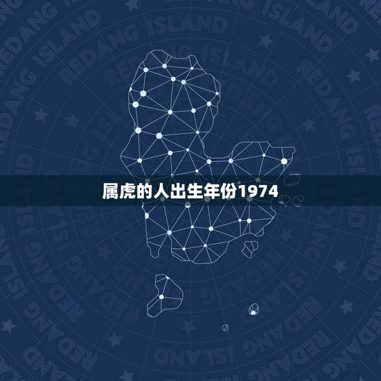 属虎的人出生年份1974,属虎的是几几年出生的? 属虎的人出生年份1974,属虎的是几几年出生的?