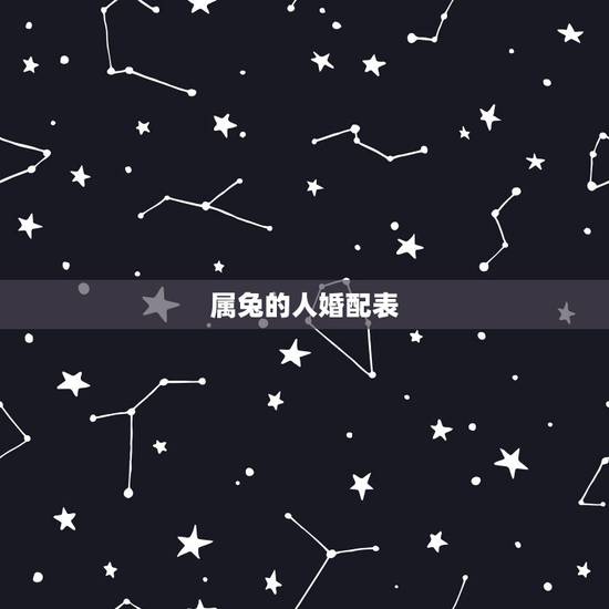 属兔的人婚配表,属兔的属相婚配表,属兔和什么属相最配 属兔的人婚配表,属兔的属相婚配表,属兔和什么属相最配