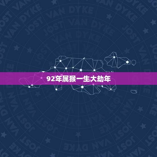 92年属猴一生大劫年 92年属猴一生三大劫在何时 92年属猴一生大劫年 92年属猴一生三大劫在何时