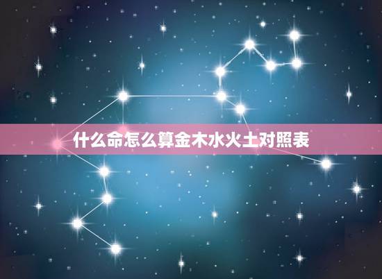 什么命怎么算金木水火土对照表，木命人五行缺什么