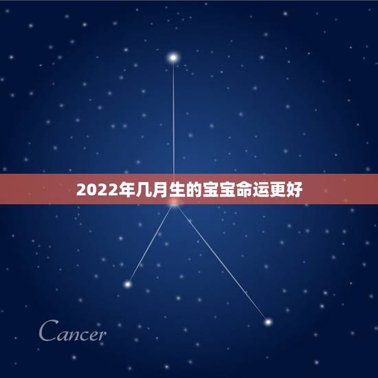 2022年几月生的宝宝命运更好,2022年虎年哪个月份出生的宝宝更好 2022年几月生的宝宝命运更好,2022年虎年哪个月份出生的宝宝更好