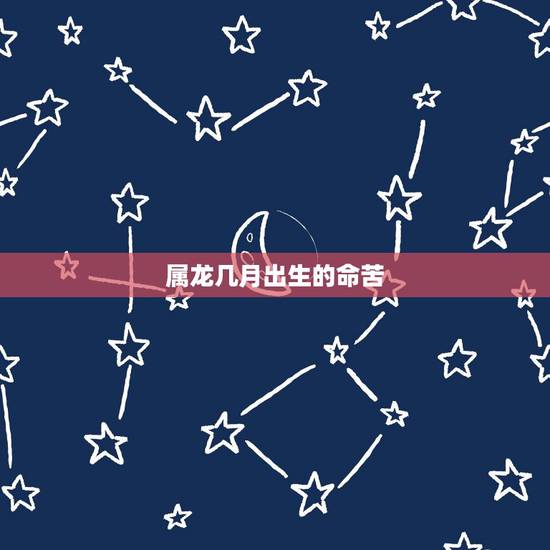 属龙几月出生的命苦,属龙的几月是破月 属龙几月出生的命苦,属龙的几月是破月