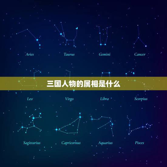 三国人物的属相是什么，请问三国人物的十二生肖？