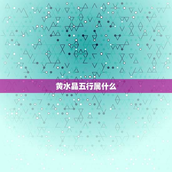 黄水晶五行属什么,水晶五行是属水还是属金? 黄水晶五行属什么,水晶五行是属水还是属金?