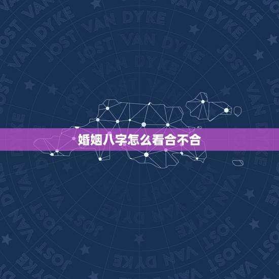 婚姻八字怎么看合不合,八字看婚姻合不合(想要最详细的解释 婚姻八字怎么看合不合,八字看婚姻合不合(想要最详细的解释
