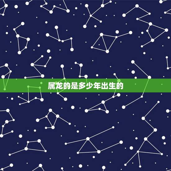 属龙的是多少年出生的,1976年属龙人一生婚姻 属龙的是多少年出生的,1976年属龙人一生婚姻