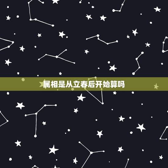 属相是从立春后开始算吗，生肖属相是从立春开始算还是春节开始算