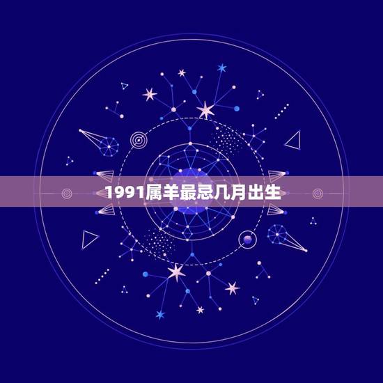 1991属羊最忌几月出生,1991属羊农历九月二十九出生好吗 1991属羊最忌几月出生,1991属羊农历九月二十九出生好吗