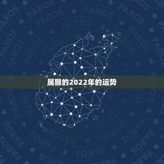 属猴的2022年的运势,肖猴2022年运势及运程 属猴的2022年的运势,肖猴2022年运势及运程