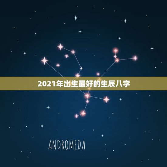 2021年出生最好的生辰八字，生辰八字害人不是迷信吗？都2021年了