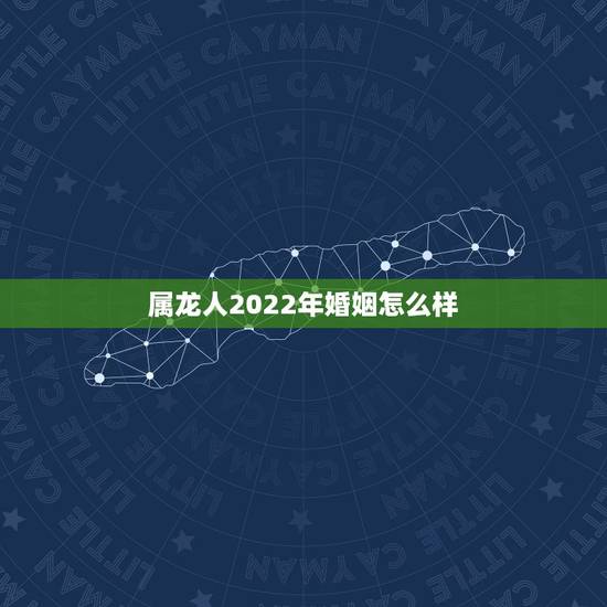 属龙人2022年婚姻怎么样,76属龙女人婚姻命运 属龙人2022年婚姻怎么样,76属龙女人婚姻命运