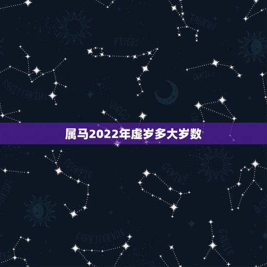 属马2022年虚岁多大岁数,属马2022年全年运势和运程 属马2022年虚岁多大岁数,属马2022年全年运势和运程
