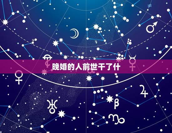 晚婚的人前世干了什 晚婚的八字特征详细介绍