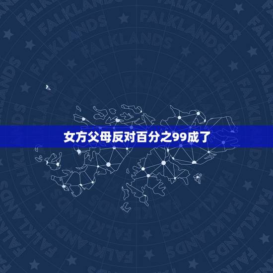 女方父母反对百分之99成了 父母反对的婚姻成功率 女方父母反对百分之99成了 父母反对的婚姻成功率