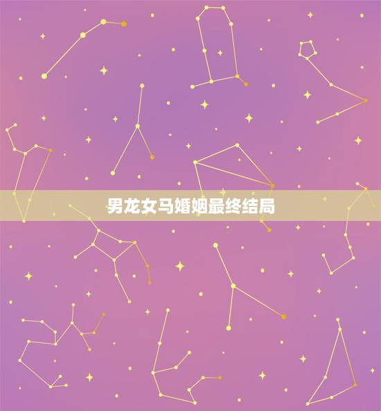 男龙女马婚姻最终结局,76男龙和78女马相配吗 男龙女马婚姻最终结局,76男龙和78女马相配吗