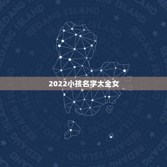 2022小孩名字大全女，2022年女孩更佳取名