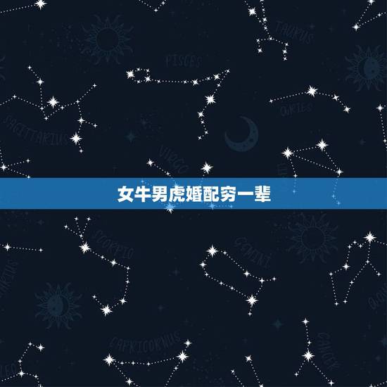 女牛男虎婚配穷一辈,牛女和虎男结婚的后果 女牛男虎婚配穷一辈,牛女和虎男结婚的后果