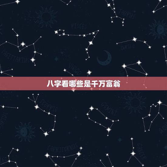 八字看哪些是千万富翁,亿万富翁的八字,为什 八字看哪些是千万富翁,亿万富翁的八字,为什